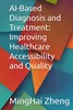 AI-Based Diagnosis and Treatment: Improving Healthcare Accessibility and Quality, MingHai Zheng, 979-8396800953, 9798396800953, 979-8396801066, 9798396801066, B0C6P51PK4, B0C6W2YYJL, B0C6THTHDB