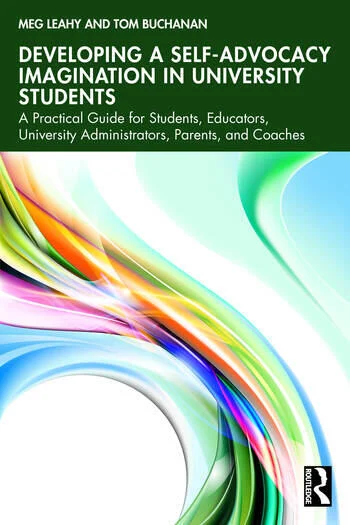 Developing a Self-Advocacy Imagination in University Students A Practical Guide for Students, Educators, University Administrators, Parents, and Coaches By Meg Leahy, Tom Buchanan