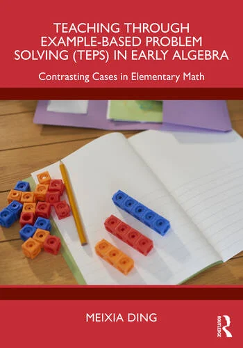Teaching Through Example-Based Problem Solving (TEPS) in Early Algebra Contrasting Cases in Elementary Math By Meixia Ding