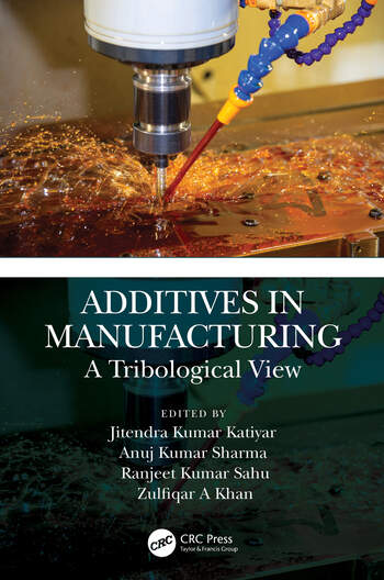 Additives in Manufacturing A Tribological View Edited By Jitendra Kumar Katiyar, Anuj Kumar Sharma, Ranjeet Kumar Sahu, Zulfiqar A Khan