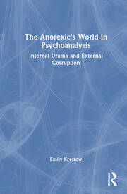 The Anorexic’s World in Psychoanalysis Internal Drama and External Corruption By Emily Krestow