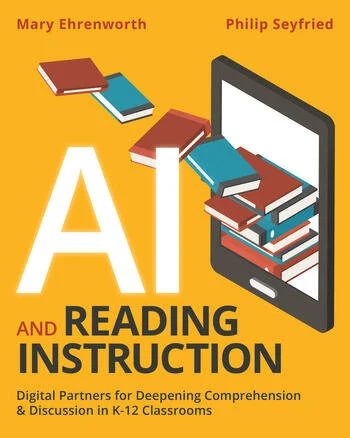 AI and Reading Instruction Digital Partners for Deepening Comprehension and Discussion in K-12 Classrooms By Mary Ehrenworth, Philip Seyfried