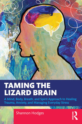 Taming the Lizard Brain A Mind, Body, Breath, and Spirit Approach to Healing Trauma, Anxiety, and Managing Everyday Stress By Shannon Hodges