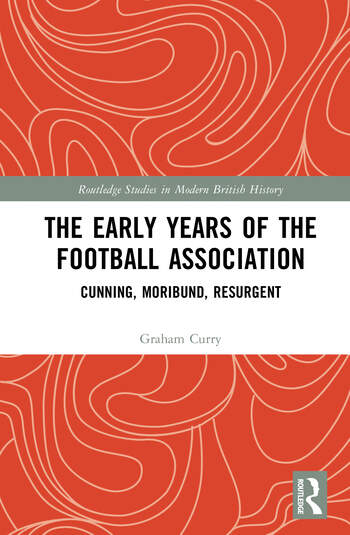 The Early Years of the Football Association Cunning, Moribund, Resurgent By Graham Curry