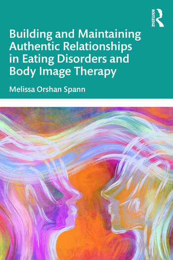 Building and Maintaining Authentic Relationships in Eating Disorders and Body Image Therapy By Melissa Orshan Spann