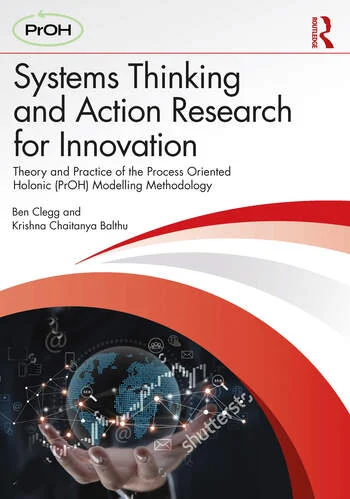 Systems Thinking and Action Research for Innovation Theory and Practice of the Process Oriented Holonic (PrOH) Modelling Methodology By Ben Clegg, Krishna Chaitanya Balthu