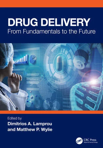 Drug Delivery From Fundamentals to the Future Edited By Dimitrios A. Lamprou, Matthew P. Wylie