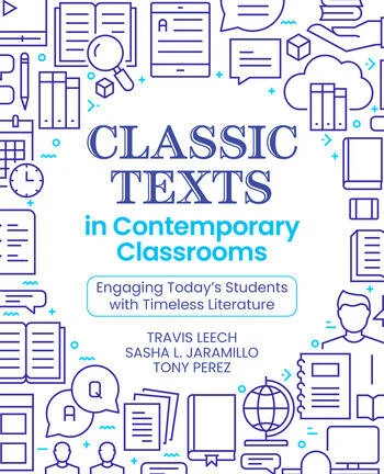 Classic Texts in Contemporary Classrooms Engaging Today’s Students with Timeless Literature By Travis Leech, Sasha L. Jaramillo, Tony Perez