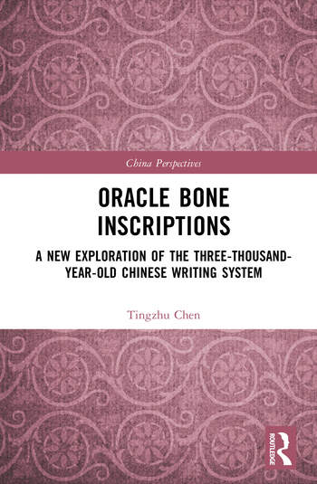 Oracle Bone Inscriptions A New Exploration of the Three-Thousand-Year-Old Chinese Writing System By Tingzhu Chen