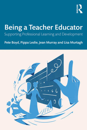Being a Teacher Educator Supporting Professional Learning and Development By Pete Boyd, Pippa Leslie, Jean Murray, Lisa Murtagh