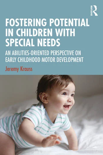 Fostering Potential in Children with Special Needs An Abilities-Oriented Perspective on Early Childhood Motor Development By Jeremy Krauss
