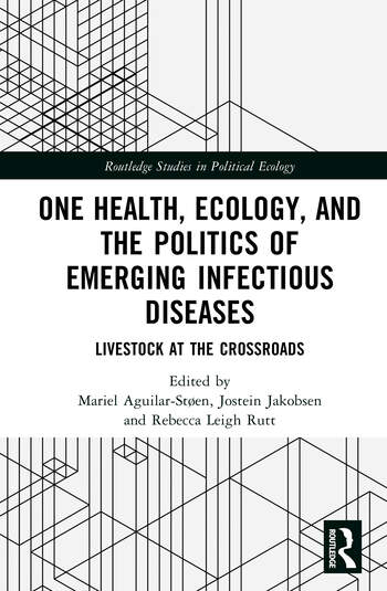 One Health, Ecology, and the Politics of Emerging Infectious Diseases Livestock at the Crossroads Edited By Mariel Aguilar-Støen, Jostein Jakobsen, Rebecca Leigh Rutt