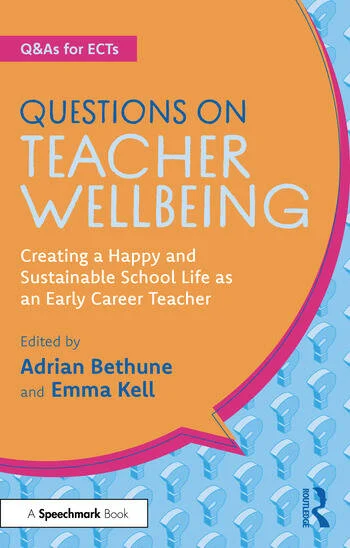 Questions on Teacher Wellbeing Creating a Happy and Sustainable School Life as an Early Career Teacher Edited By Adrian Bethune, Emma Kell