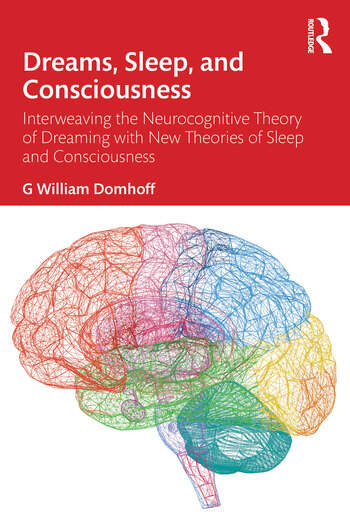 Dreams, Sleep, and Consciousness Interweaving the Neurocognitive Theory of Dreaming with New Theories of Sleep and Consciousness By G William Domhoff