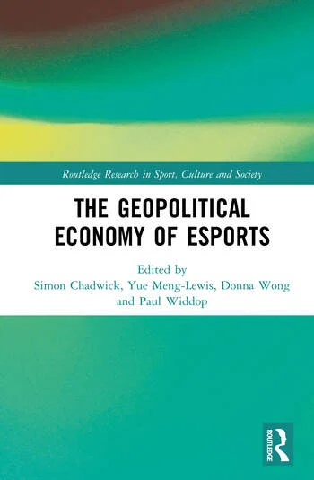 The Geopolitical Economy of Esports Edited By Simon Chadwick, Yue Meng-Lewis, Donna Wong, Paul Widdop