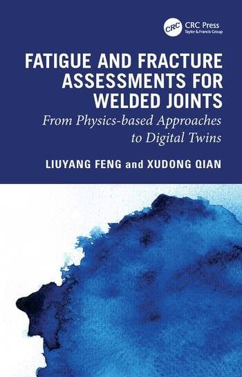 Fatigue and Fracture Assessments for Welded Joints From physics-based approaches to Digital Twins By Liuyang Feng, Xudong Qian