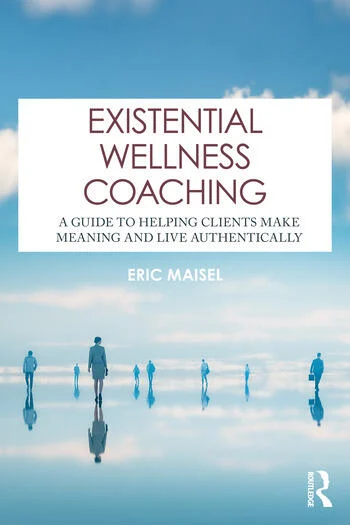 Existential Wellness Coaching A Guide to Helping Clients Make Meaning and Live Authentically By Eric Maisel