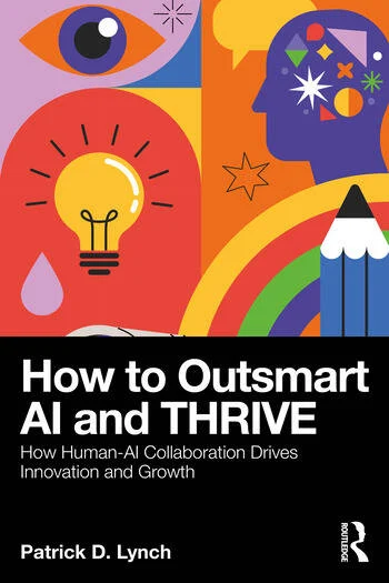 How To Outsmart AI and Thrive How Human-AI Collaboration Drives Innovation and Growth By Patrick D. Lynch